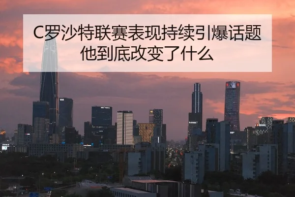 C罗沙特联赛表现持续引爆话题 他到底改变了什么